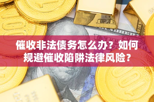 济南催收非法债务怎么办？如何规避催收陷阱法律风险？