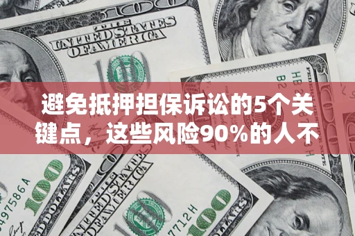 济南避免抵押担保诉讼的5个关键点，这些风险90%的人不知道！