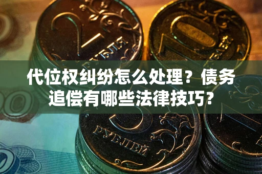 济南代位权纠纷怎么处理？债务追偿有哪些法律技巧？