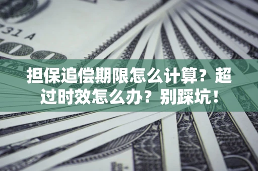 济南担保追偿期限怎么计算？超过时效怎么办？别踩坑！