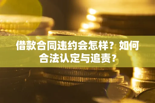 济南借款合同违约会怎样？如何合法认定与追责？