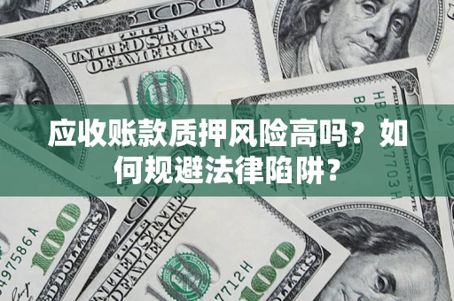 济南应收账款质押风险高吗？如何规避法律陷阱？