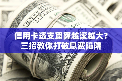 济南信用卡透支窟窿越滚越大？三招教你打破息费陷阱