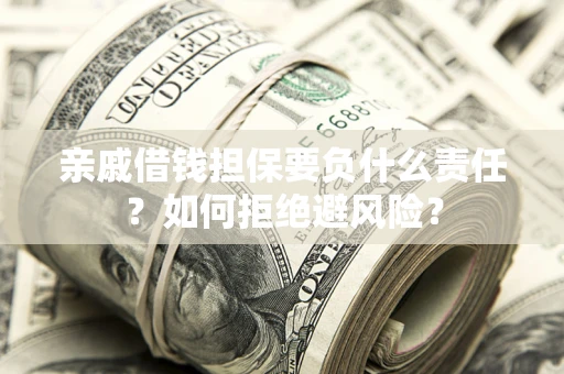 济南亲戚借钱担保要负什么责任？如何拒绝避风险？