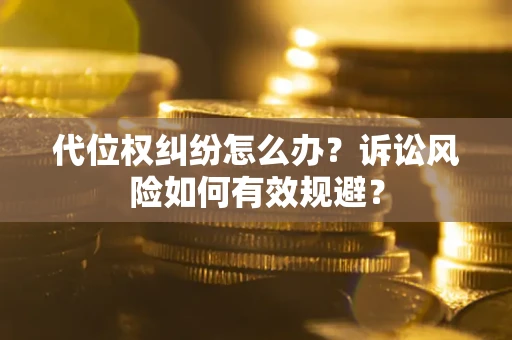 济南代位权纠纷怎么办？诉讼风险如何有效规避？