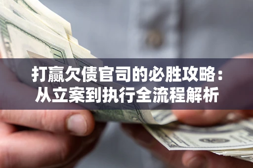 济南打赢欠债官司的必胜攻略：从立案到执行全流程解析