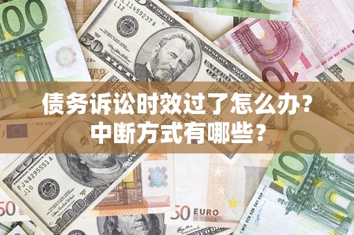 济南债务诉讼时效过了怎么办？中断方式有哪些？