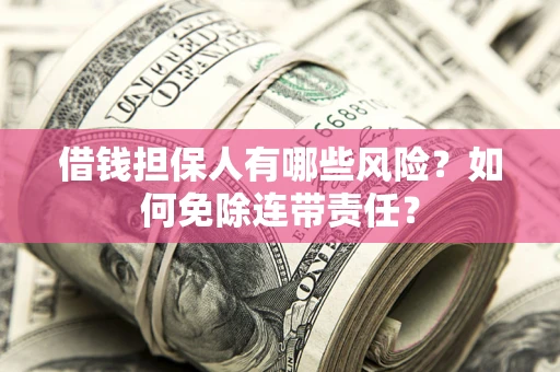 济南借钱担保人有哪些风险？如何免除连带责任？