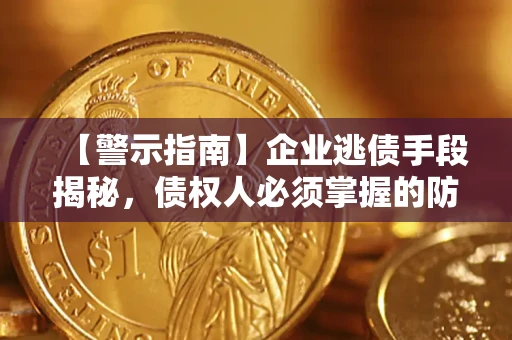 济南【警示指南】企业逃债手段揭秘，债权人必须掌握的防坑宝典