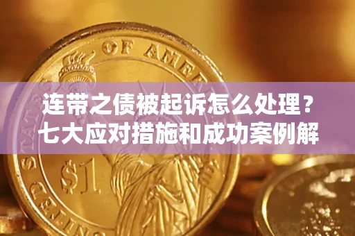 济南连带之债被起诉怎么处理？七大应对措施和成功案例解析