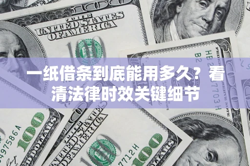 济南一纸借条到底能用多久？看清法律时效关键细节