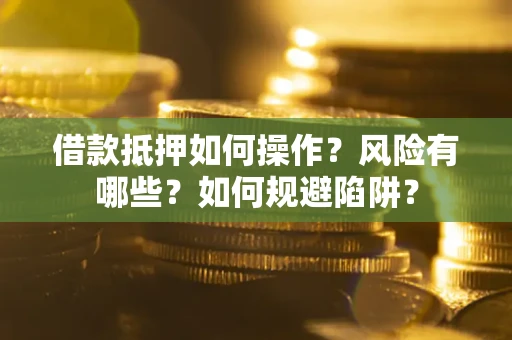 济南借款抵押如何操作?风险有哪些?如何规避陷阱? 济南借款抵押如何操作?风险有哪些?如何规避陷阱?