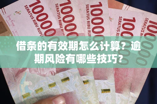济南借条的有效期怎么计算？逾期风险有哪些技巧？