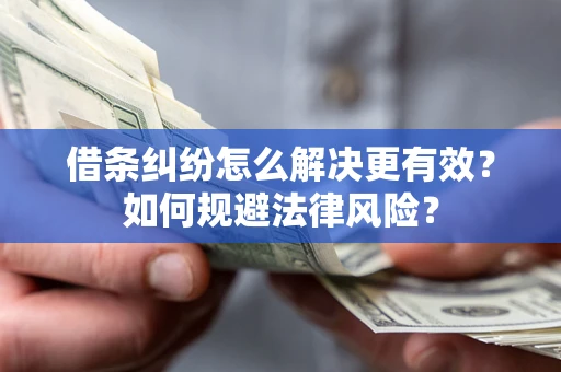 济南借条纠纷怎么解决更有效？如何规避法律风险？