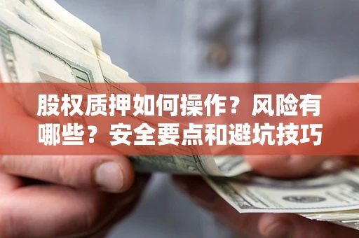 济南股权质押如何操作？风险有哪些？安全要点和避坑技巧？
