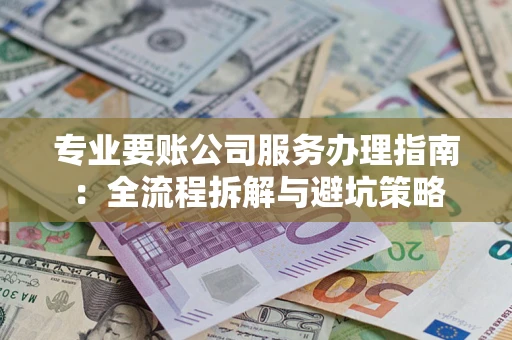 济南专业要账公司服务办理指南：全流程拆解与避坑策略