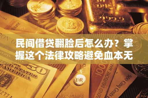 济南民间借贷翻脸后怎么办？掌握这个法律攻略避免血本无归