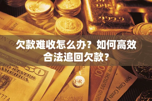 济南欠款难收怎么办？如何高效合法追回欠款？