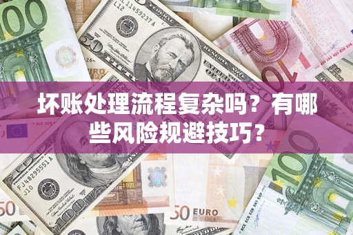 济南坏账处理流程复杂吗？有哪些风险规避技巧？