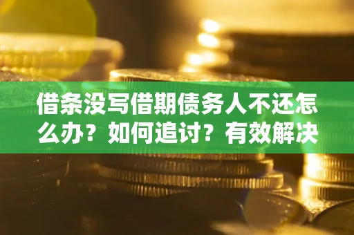 济南借条没写借期债务人不还怎么办？如何追讨？有效解决方案！