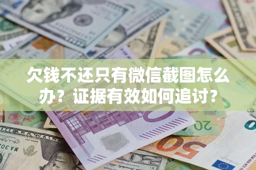济南欠钱不还只有微信截图怎么办？证据有效如何追讨？