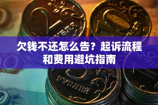 济南欠钱不还怎么告?起诉流程和费用避坑指南 济南欠钱不还怎么告?起诉流程和费用避坑指南