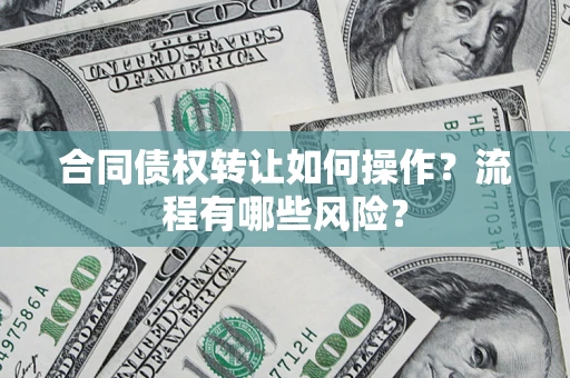济南合同债权转让如何操作？流程有哪些风险？