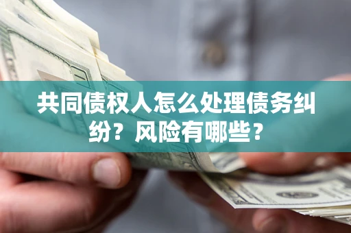 济南共同债权人怎么处理债务纠纷？风险有哪些？