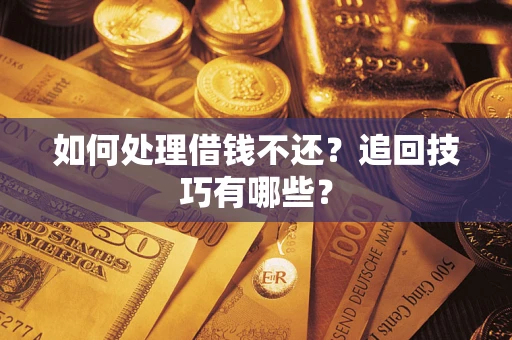 济南如何处理借钱不还？追回技巧有哪些？