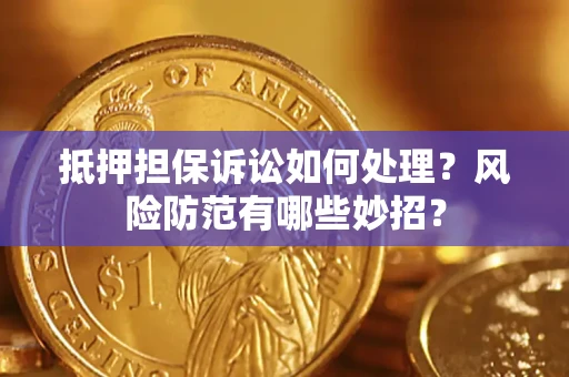 济南抵押担保诉讼如何处理？风险防范有哪些妙招？