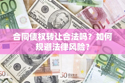 济南合同债权转让合法吗？如何规避法律风险？