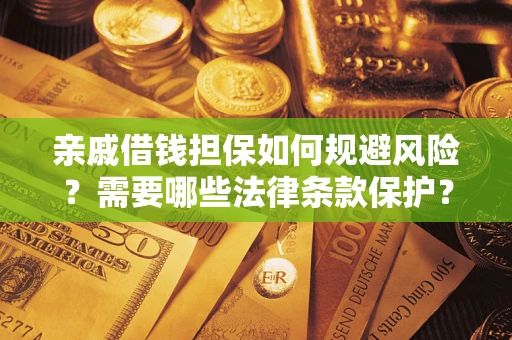 济南亲戚借钱担保如何规避风险？需要哪些法律条款保护？