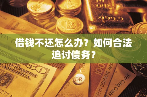 济南借钱不还怎么办？如何合法追讨债务？
