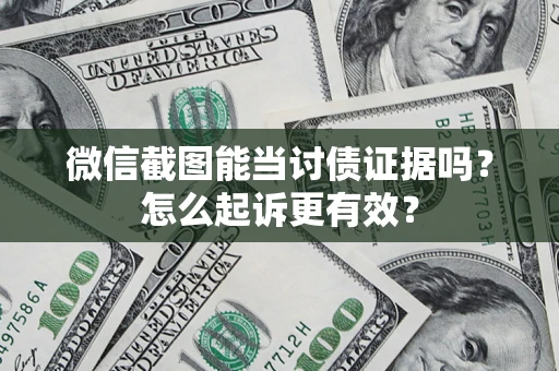 济南微信截图能当讨债证据吗？怎么起诉更有效？