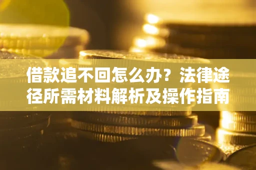 济南借款追不回怎么办?法律途径所需材料解析及操作指南 济南借款追不回怎么办?法律途径所需材料解析及操作指南