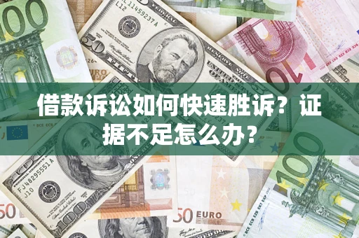 济南借款诉讼如何快速胜诉？证据不足怎么办？
