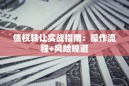 济南债权转让实战指南：操作流程+风险规避