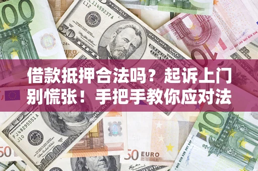 济南借款抵押合法吗？起诉上门别慌张！手把手教你应对法律程序