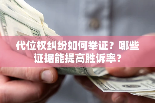济南代位权纠纷如何举证？哪些证据能提高胜诉率？