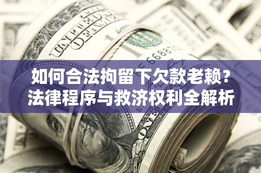济南如何合法拘留下欠款老赖？法律程序与救济权利全解析