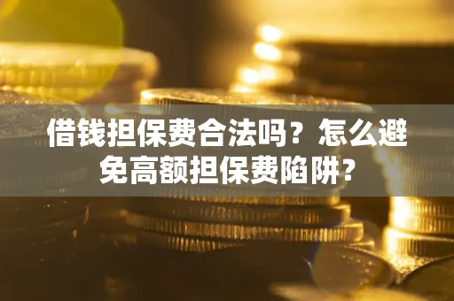 济南借钱担保费合法吗？怎么避免高额担保费陷阱？