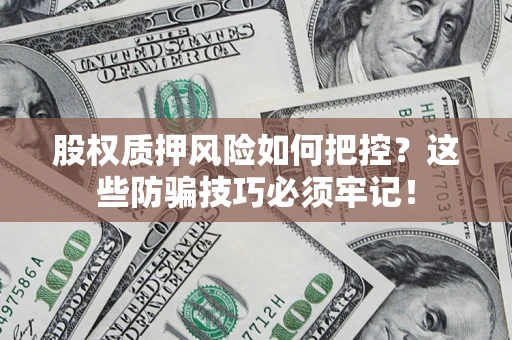 济南股权质押风险如何把控？这些防骗技巧必须牢记！