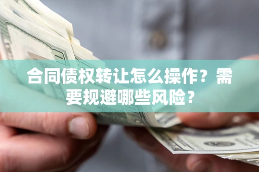 济南合同债权转让怎么操作？需要规避哪些风险？