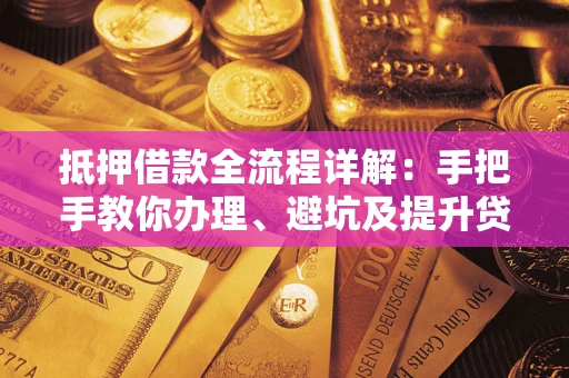 济南抵押借款全流程详解：手把手教你办理、避坑及提升贷款额度