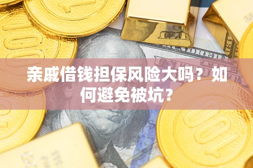 济南亲戚借钱担保风险大吗？如何避免被坑？