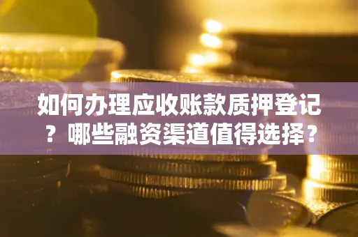 济南如何办理应收账款质押登记？哪些融资渠道值得选择？