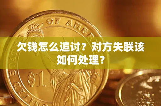 济南欠钱怎么追讨？对方失联该如何处理？
