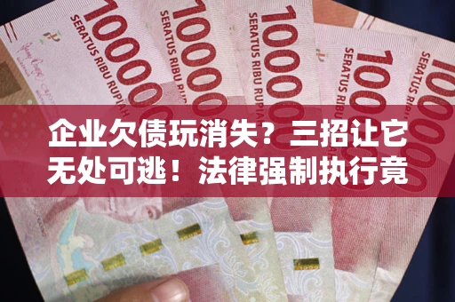 济南企业欠债玩消失？三招让它无处可逃！法律强制执行竟比讨债公司还狠？