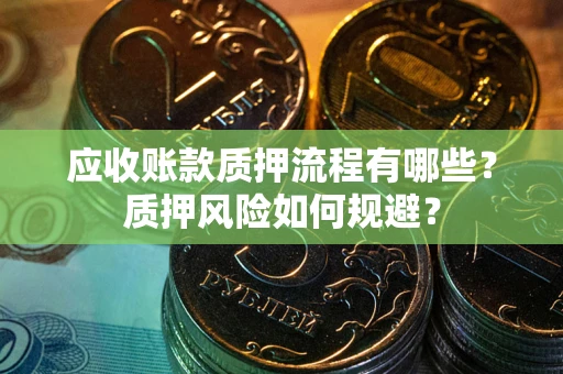 济南应收账款质押流程有哪些？质押风险如何规避？