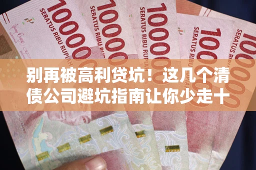 济南别再被高利贷坑！这几个清债公司避坑指南让你少走十年弯路